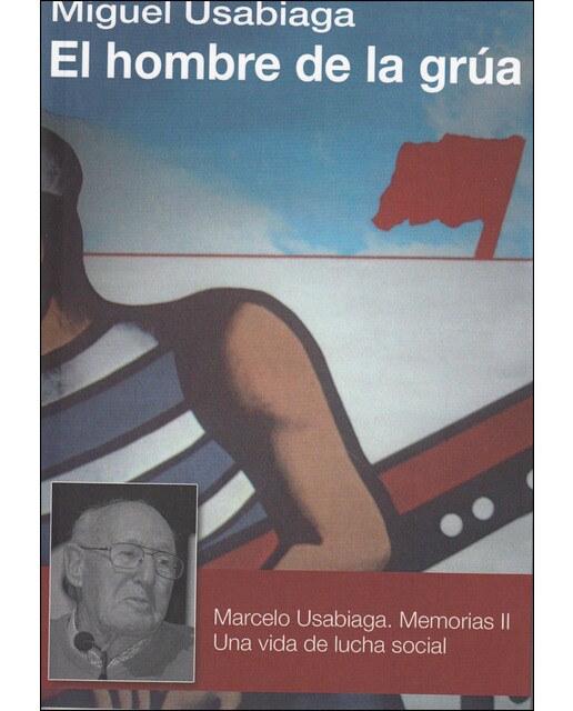 El Hombre De La Grúa: Marcelo Usabiaga. Memorias 2. Una Vida De Lucha Social 1