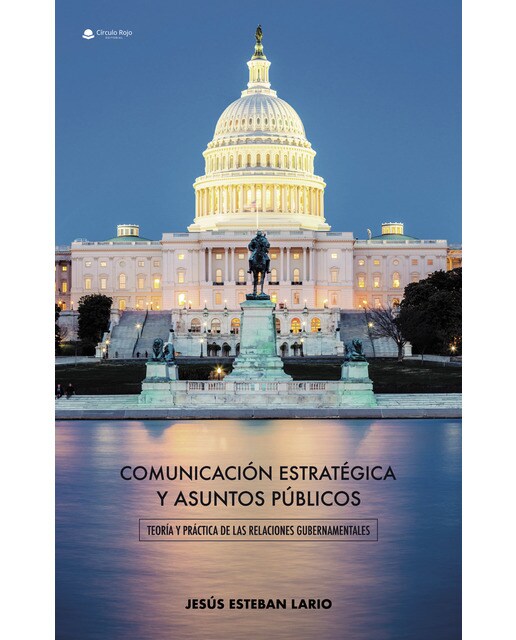 Comunicación estratégica y asuntos públicos. Teoría y práctica de las relaciones gubernamentales 1