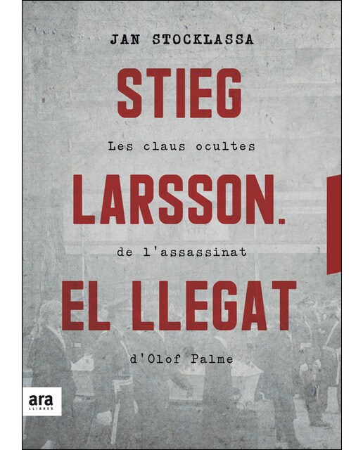 Stieg Larsson. El Llegat: Les Claus Ocultes De L'Assassinat D'Olof Palme 1