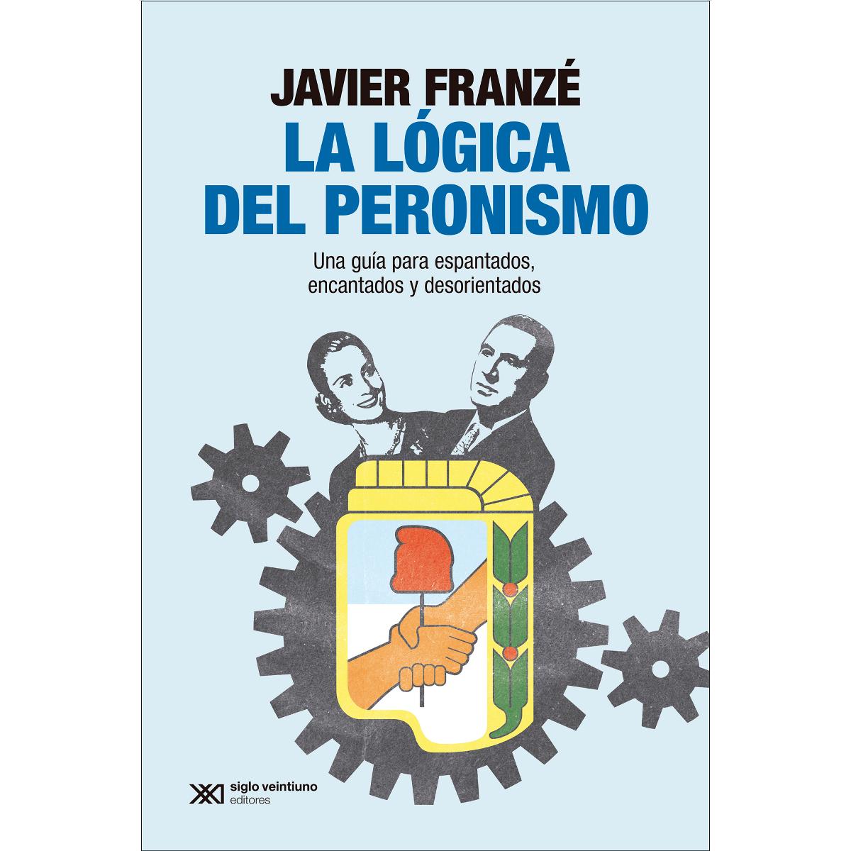LA LÓGICA DEL PERONISMO: UNA GUÍA PARA ESPANTADOS, ENCANTADOS Y DESORIENTADOS (Capa mole com abas) 1