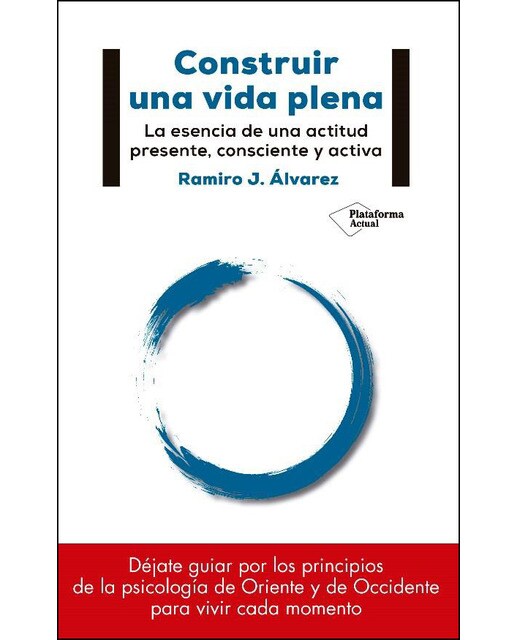 Construir Una Vida Plena: La Esencia De Una Actitud Presente. Consciente Y Activa 1