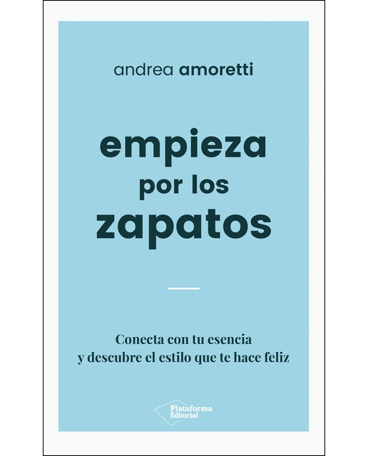 Empieza Por Los Zapatos: Conecta Con Tu Esencia Y Descubre El Estilo Que Te Hace Feliz 1