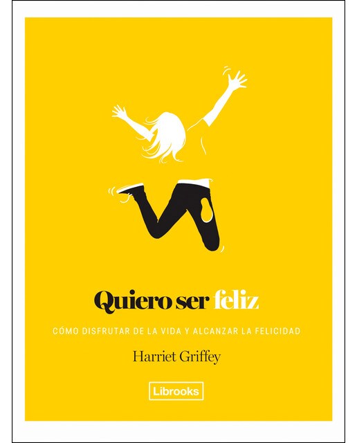 Quiero Ser Feliz: Cómo Disfrutar De La Vida Y Alcanzar La Felicidad 1