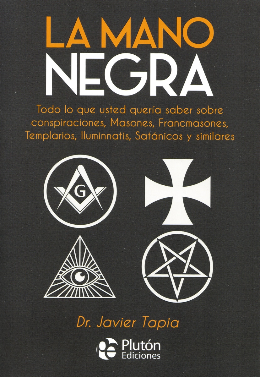 La mano negra: todo lo que usted quería saber sobre conspiraciones, masones, francmasones, templarios, iluminnatis, satánicos y similares 1