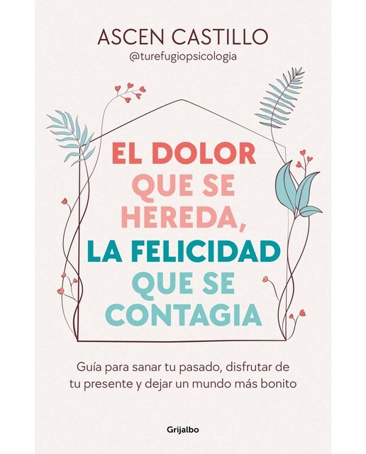 El dolor que se hereda, la felicidad que se contagia: Guía para sanar tu pasado, disfrutar de tu presente y dejar un mundo más bonito