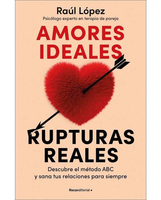 Amores ideales, rupturas reales: Descubre el método ABC y sana tus relaciones para siempre