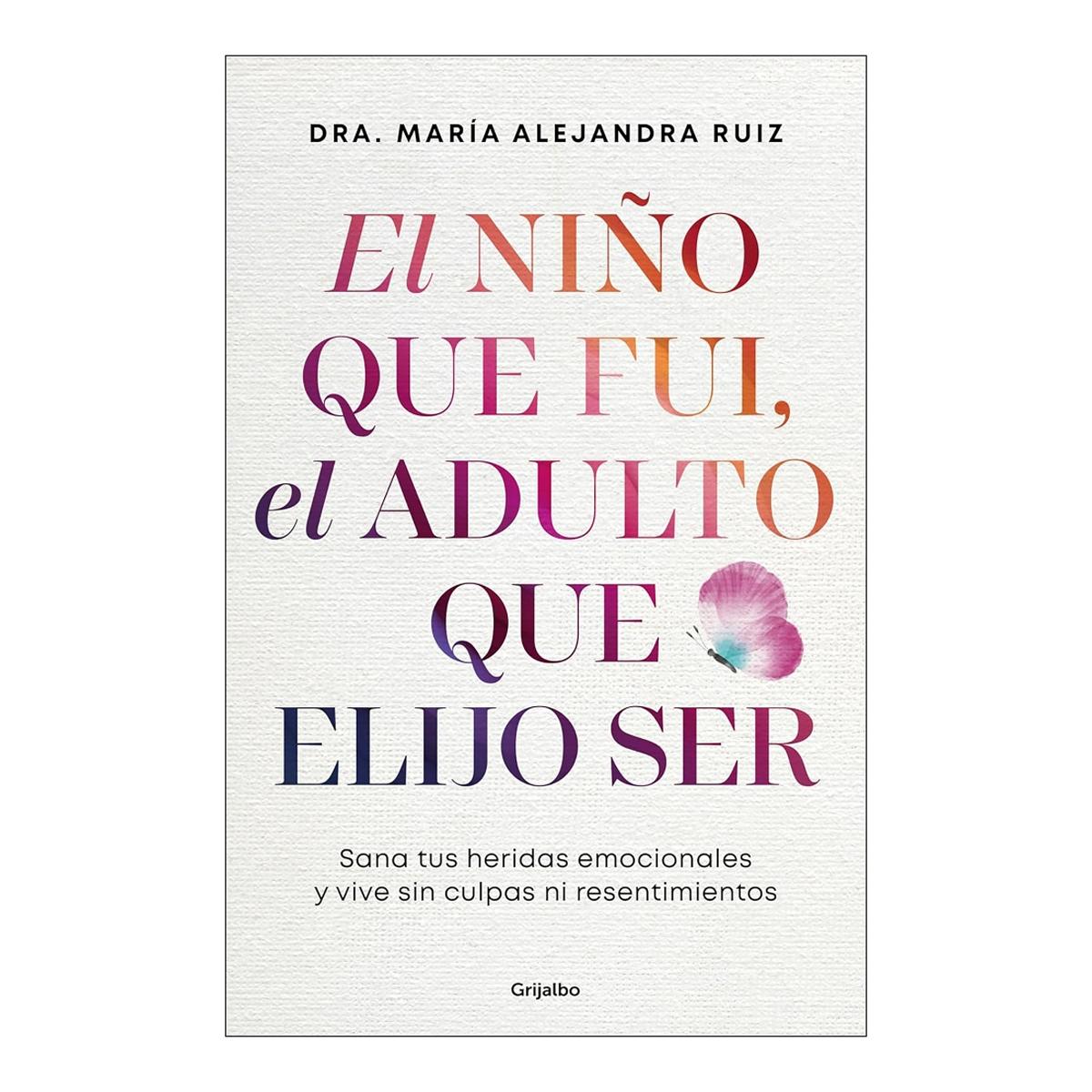 El niño que fui, el adulto que elijo ser: Sana tu heridas emocionales y vive sin culpas ni resentimientos