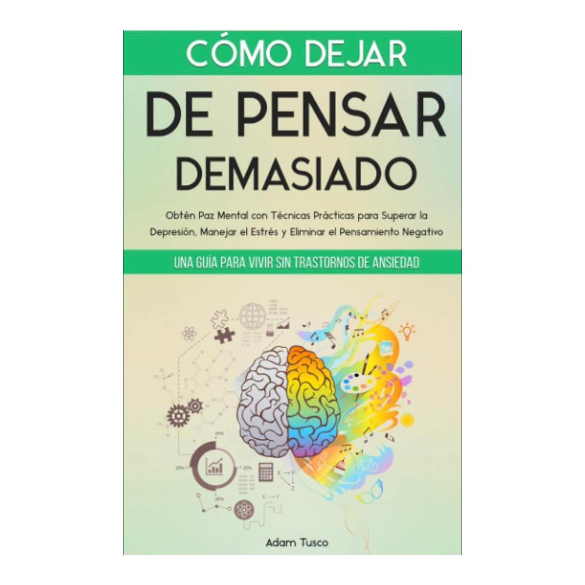 Imagen 0 de Cómo dejar de pensar demasiado: Obtén paz mental con técnicas prácticas para superar la depresión, manejar el estrés y eliminar el pensamiento negativo. Una guía para vivir sin trastornos de ansiedad