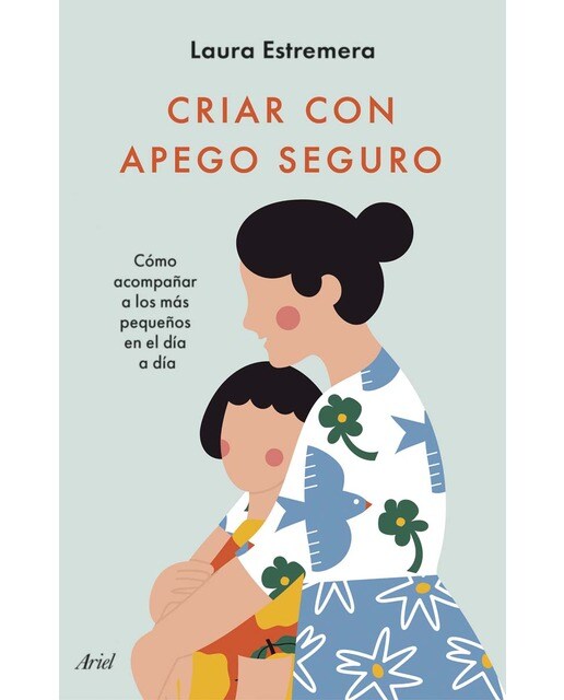Imagen 0 de Criar con apego seguro: Cómo acompañar a los más pequeños en el día a día  (Tapa blanda con solapas)