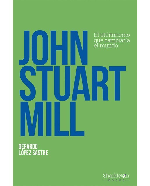 Imagen 0 de John Stuart Mill: El utilitarismo que cambiaría el mundo  (Tapa blanda con solapas)