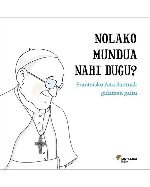 Nolako mundua nahi dugu? Frantzsiko Aita Santuak gidatzen gaitu (Capa dura) 1