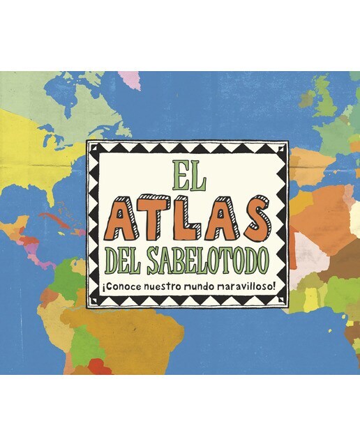 El atlas del sabelotodo: ¡Conoce nuestro mundo maravilloso!