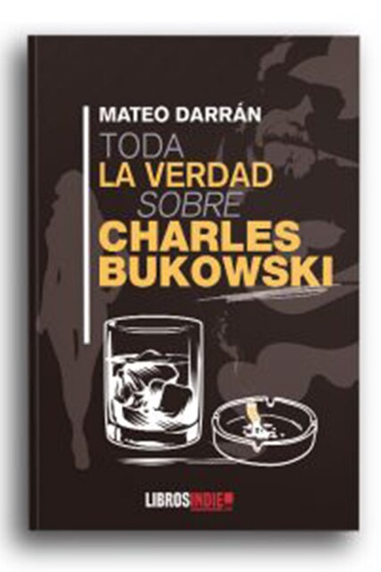 Imagen 0 de TODA LA VERDAD SOBRE CHARLES BUKOWSKI
